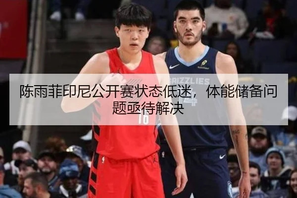 陈雨菲印尼公开赛状态低迷，体能储备问题亟待解决