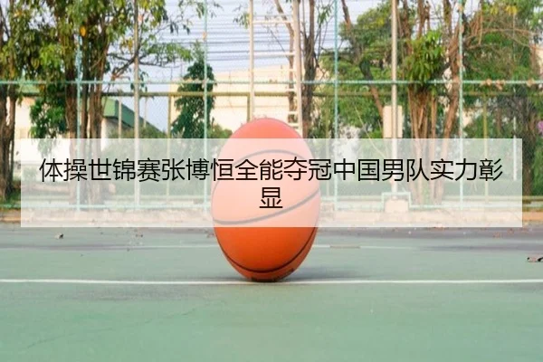 体操世锦赛张博恒全能夺冠中国男队实力彰显