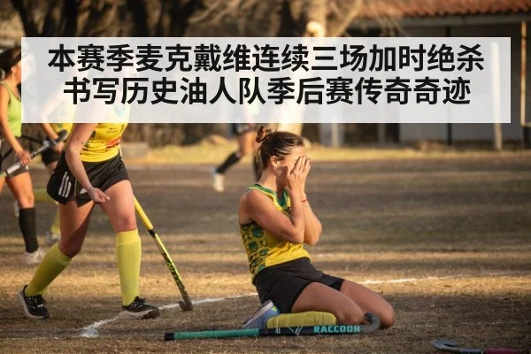 本赛季麦克戴维连续三场加时绝杀书写历史油人队季后赛传奇奇迹