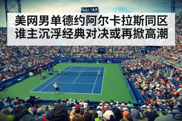 美网男单德约阿尔卡拉斯同区 谁主沉浮经典对决或再掀高潮