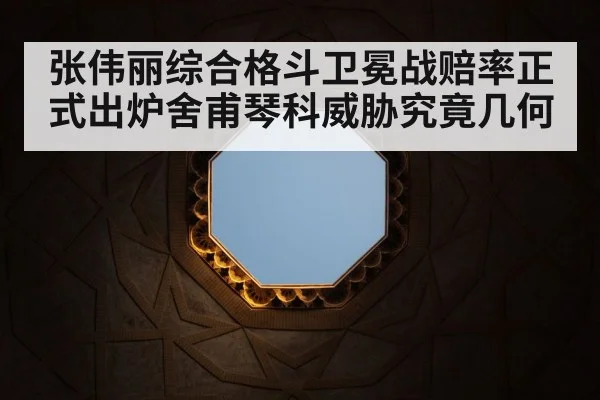 张伟丽综合格斗卫冕战赔率正式出炉舍甫琴科威胁究竟几何