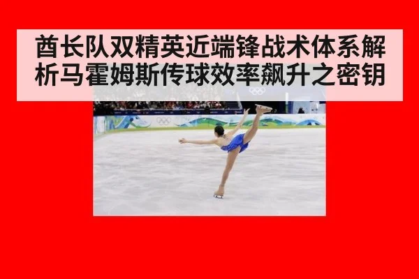 酋长队双精英近端锋战术体系解析马霍姆斯传球效率飙升之密钥