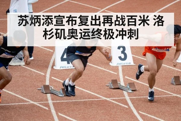 苏炳添宣布复出再战百米 洛杉矶奥运终极冲刺