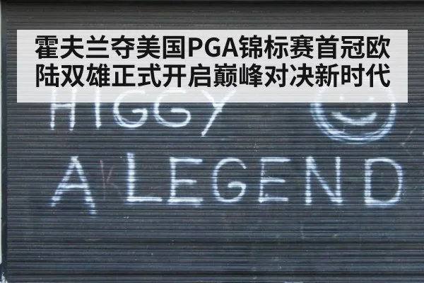 霍夫兰夺美国PGA锦标赛首冠欧陆双雄正式开启巅峰对决新时代
