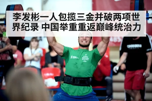 李发彬一人包揽三金并破两项世界纪录 中国举重重返巅峰统治力